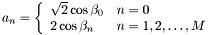 \[ a_n=\left \{ \begin{array}{ll} \sqrt{2}\cos\beta_0 & n=0 \\ 2\cos\beta_n & n=1,2,\ldots,M \end{array} \right .\]