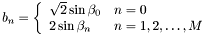 \[ b_n=\left \{ \begin{array}{ll} \sqrt{2}\sin\beta_0 & n=0 \\ 2\sin\beta_n & n=1,2,\ldots,M \end{array} \right .\]