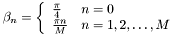 \[ \beta_n=\left \{ \begin{array}{ll} \frac{\pi}{4} & n=0 \\ \frac{\pi n}{M} & n=1,2,\ldots,M \end{array} \right .\]