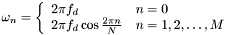 \[ \omega_n=\left \{ \begin{array}{ll} 2\pi f_d & n=0 \\ 2\pi f_d \cos\frac{2\pi n}{N} & n=1,2,\ldots,M \end{array} \right .\]